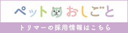 ペットのおしごと　トリマーの採用情報